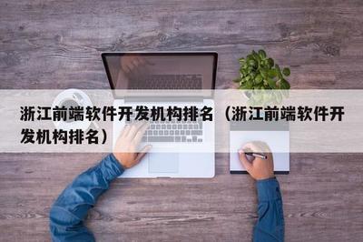 浙江前端軟件開發(fā)機(jī)構(gòu)綜合實力盤點與選擇指南